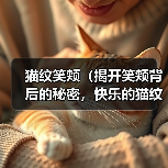 猫纹笑颊(揭开笑颊背后的秘密,快乐的猫纹是关键)(图1) 猫纹笑颊(揭开笑颊背后的秘密,快乐的猫纹是关键)(图1)