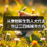 从宠物医生到人大代表:他让三四线城市也有了高品质宠物医疗服务(图2) 从宠物医生到人大代表:他让三四线城市也有了高品质宠物医疗服务(图2)