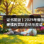 证书发放丨2025年兽医继续教育联合体年度证书正式发放啦！