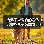 给兔子做零食的方法(以天然食材为基础,为您的兔子做健康零食)(图2) 给兔子做零食的方法(以天然食材为基础,为您的兔子做健康零食)(图2)
