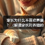 家长为什么不喜欢养猫？（解读家长对养猫的疑虑和顾虑）