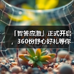 「智答应激」正式开启，360份舒心好礼等你赢！（图1）
