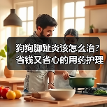 狗狗脚趾炎该怎么治?省钱又省心的用药护理全攻略(图4) 狗狗脚趾炎该怎么治?省钱又省心的用药护理全攻略(图4)