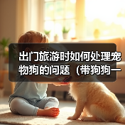 出门旅游时如何处理宠物狗的问题（带狗狗一起旅行，轻松解决困扰）