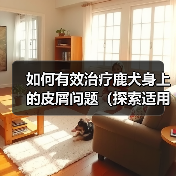 如何有效治疗鹿犬身上的皮屑问题（探索适用于鹿犬皮屑问题的药物及方法）（图3）