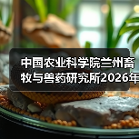 中国农业科学院兰州畜牧与兽药研究所2026年度招聘公示