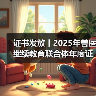 证书发放丨2025年兽医继续教育联合体年度证书正式发放啦！