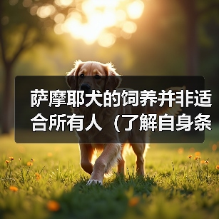 萨摩耶犬的饲养并非适合所有人（了解自身条件，选择适合的宠物伴侣）（图3）