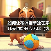 如何让布偶猫单独在家几天也能开心无忧（为您的布偶猫提供合适的环境和照顾，让它安心度过离家期间）（图3）