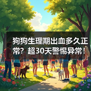 狗狗生理期出血多久正常？超30天警惕异常！