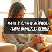 狗身上皮肤变黑的原因（揭秘狗狗皮肤变黑的5大原因）