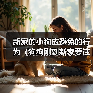 新家的小狗应避免的行为（狗狗刚到新家要注意的事项）