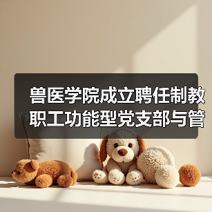 兽医学院成立聘任制教职工功能型党支部与管理委员会(图1) 兽医学院成立聘任制教职工功能型党支部与管理委员会(图1)