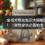 金毛犬驱虫知识大揭秘!(宠物家长必备的金毛体外驱虫技巧与经验分享)(图3) 金毛犬驱虫知识大揭秘!(宠物家长必备的金毛体外驱虫技巧与经验分享)(图3)