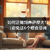 如何正确饲养萨摩犬?(避免这6个喂食忌讳,让你的萨摩犬健康快乐)(图4) 如何正确饲养萨摩犬?(避免这6个喂食忌讳,让你的萨摩犬健康快乐)(图4)
