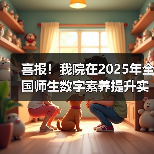 喜报!我院在2025年全国师生数字素养提升实践活动中荣获“标杆作品”!(图4) 喜报!我院在2025年全国师生数字素养提升实践活动中荣获“标杆作品”!(图4)