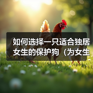 如何选择一只适合独居女生的保护狗(为女生提供保护和安全感的狗的特征和品种)(图4) 如何选择一只适合独居女生的保护狗(为女生提供保护和安全感的狗的特征和品种)(图4)