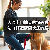 大瑞士山地犬的饲养方法(打造健康快乐的宠物生活)(图3) 大瑞士山地犬的饲养方法(打造健康快乐的宠物生活)(图3)