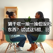 猫干呕一抽一抽但没吐东西?试试这5招,比什么都管用!(图3) 猫干呕一抽一抽但没吐东西?试试这5招,比什么都管用!(图3)