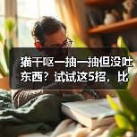 猫干呕一抽一抽但没吐东西?试试这5招,比什么都管用!(图1) 猫干呕一抽一抽但没吐东西?试试这5招,比什么都管用!(图1)