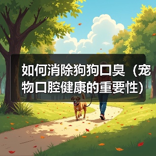 如何消除狗狗口臭(宠物口腔健康的重要性)(图1) 如何消除狗狗口臭(宠物口腔健康的重要性)(图1)