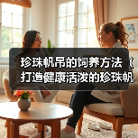 珍珠帆吊的饲养方法(打造健康活泼的珍珠帆吊宠物)(图2) 珍珠帆吊的饲养方法(打造健康活泼的珍珠帆吊宠物)(图2)