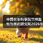 中国农业科学院兰州畜牧与兽药研究所2026年度招聘公示(图2) 中国农业科学院兰州畜牧与兽药研究所2026年度招聘公示(图2)