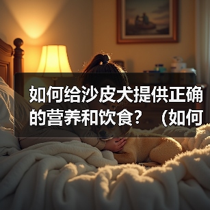 如何给沙皮犬提供正确的营养和饮食？（如何给沙皮犬提供正确的营养和饮食？）（图2）