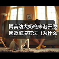 博美幼犬奶糕未泡开原因及解决方法(为什么博美幼犬奶糕没泡开?如何避免和解决?)(图3) 博美幼犬奶糕未泡开原因及解决方法(为什么博美幼犬奶糕没泡开?如何避免和解决?)(图3)