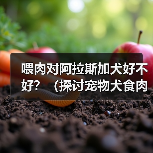 喂肉对阿拉斯加犬好不好？（探讨宠物犬食肉的利弊及注意事项）（图1）