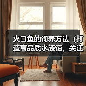 火口鱼的饲养方法(打造高品质水族馆,关注饲养技巧)(图3) 火口鱼的饲养方法(打造高品质水族馆,关注饲养技巧)(图3)