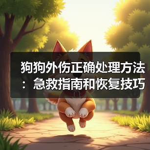 狗狗外伤正确处理方法:急救指南和恢复技巧(图2) 狗狗外伤正确处理方法:急救指南和恢复技巧(图2)