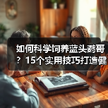 如何科学饲养蓝头鹦哥?15个实用技巧打造健康快乐生活(图3) 如何科学饲养蓝头鹦哥?15个实用技巧打造健康快乐生活(图3)