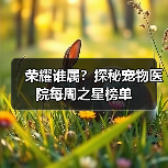 荣耀谁属?探秘宠物医院每周之星榜单(图4) 荣耀谁属?探秘宠物医院每周之星榜单(图4)