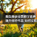 我院荣获全国数字素养提升标杆作品 如何实现教育数字化转型?(图4) 我院荣获全国数字素养提升标杆作品 如何实现教育数字化转型?(图4)