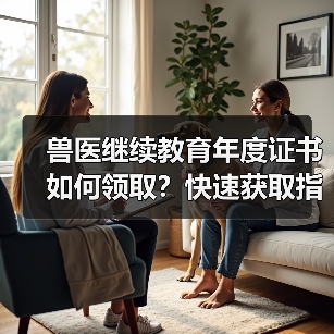 兽医继续教育年度证书如何领取？快速获取指南来了！