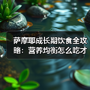 萨摩耶成长期饮食全攻略：营养均衡怎么吃才健康？