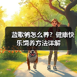蓝歌鸲怎么养?健康快乐饲养方法详解(图1) 蓝歌鸲怎么养?健康快乐饲养方法详解(图1)