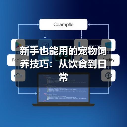 新手也能用的宠物饲养技巧:从饮食到日常护理的实用指南