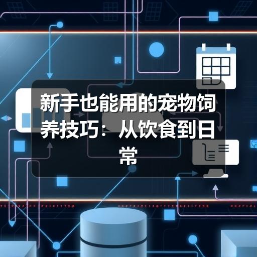 新手也能用的宠物饲养技巧:从饮食到日常护理的实用指南
