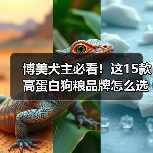 博美犬主必看!这15款高蛋白狗粮品牌怎么选?(图3) 博美犬主必看!这15款高蛋白狗粮品牌怎么选?(图3)