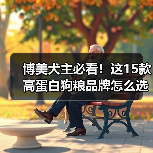 博美犬主必看！这15款高蛋白狗粮品牌怎么选？