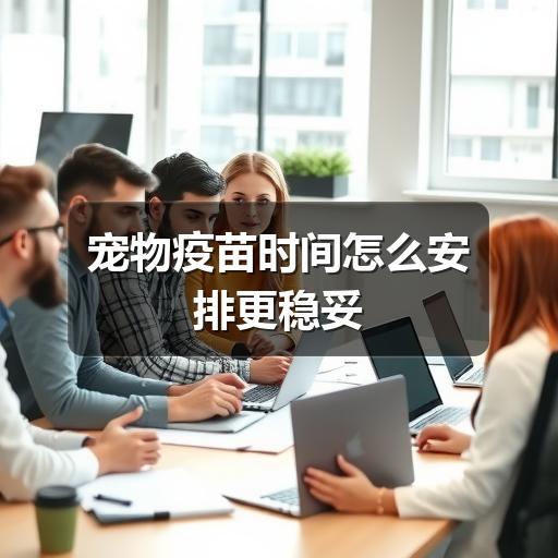 宠物疫苗时间怎么安排更稳妥
