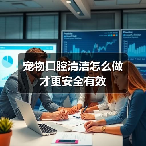 宠物口腔清洁怎么做才更安全有效