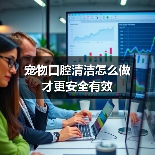 宠物口腔清洁怎么做才更安全有效