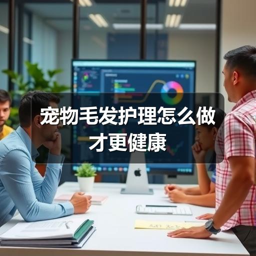 宠物毛发护理怎么做才更健康