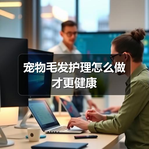 宠物毛发护理怎么做才更健康