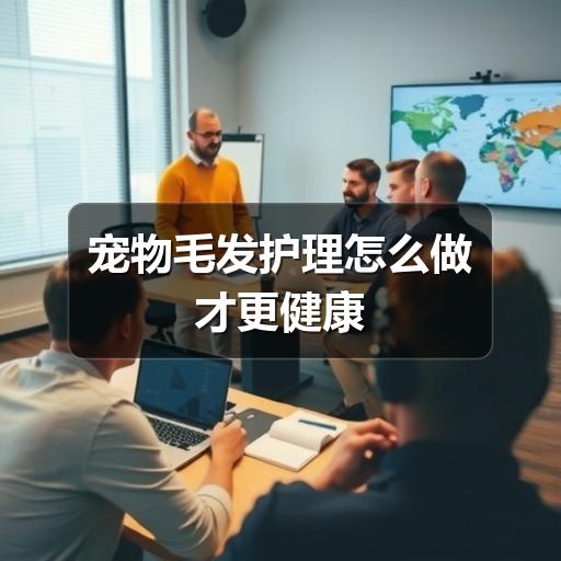 宠物毛发护理怎么做才更健康