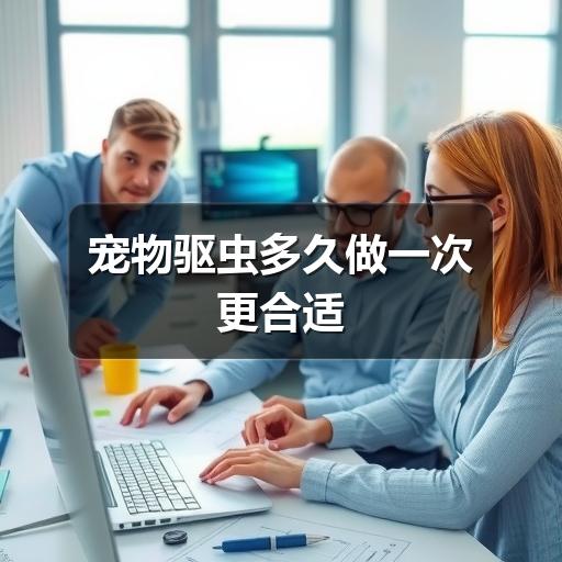 宠物驱虫多久做一次更合适