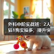 外科中阶实战班:2人1猫1狗实操多,提升快!(图4) 外科中阶实战班:2人1猫1狗实操多,提升快!(图4)